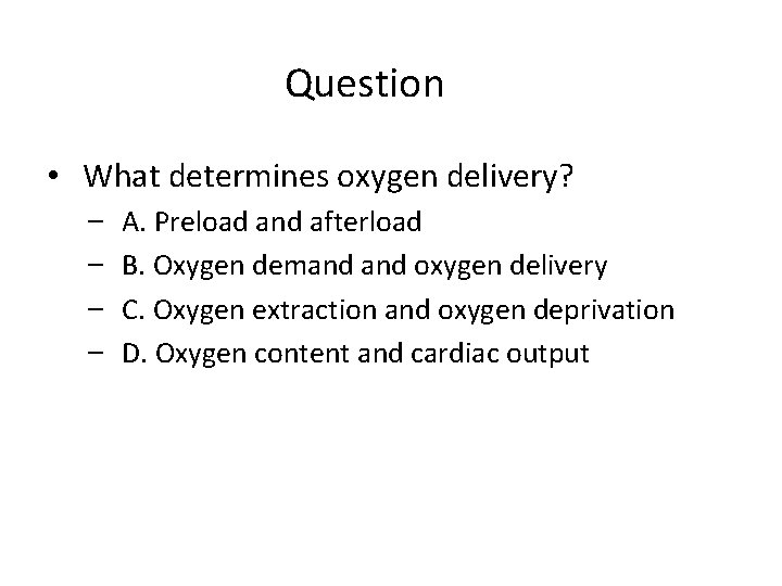 Question • What determines oxygen delivery? – – A. Preload and afterload B. Oxygen