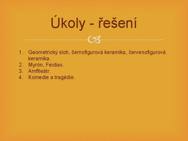 Úkoly - řešení 1. Geometrický sloh, černofigurová keramika, červenofigurová keramika. 2. Myrón, Feidias. 3.