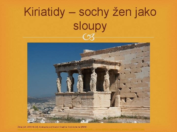 Kiriatidy – sochy žen jako sloupy Zdroj: [cit. 2013 -04 -24]. Dostupný pod licencí