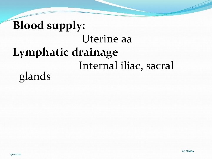 Blood supply: Uterine aa Lymphatic drainage Internal iliac, sacral glands 9/12/2021 AL Nuaim 