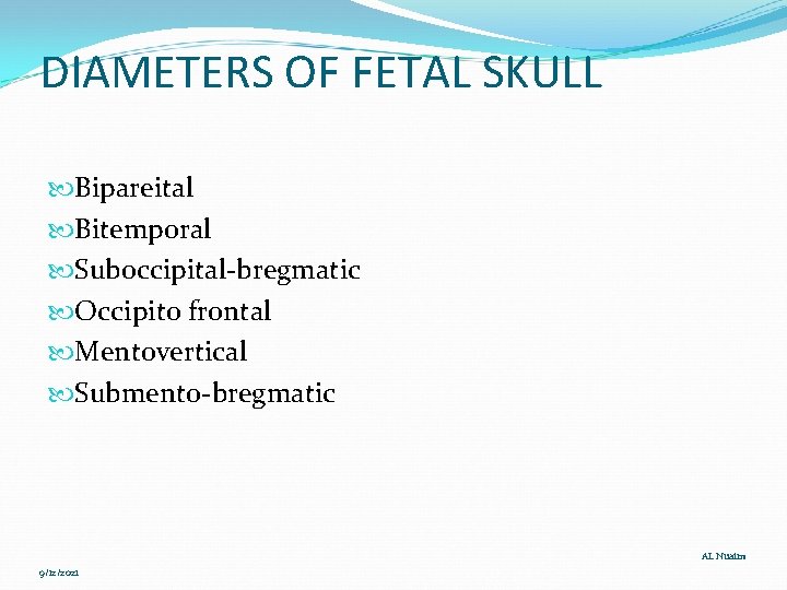 DIAMETERS OF FETAL SKULL Bipareital Bitemporal Suboccipital-bregmatic Occipito frontal Mentovertical Submento-bregmatic AL Nuaim 9/12/2021