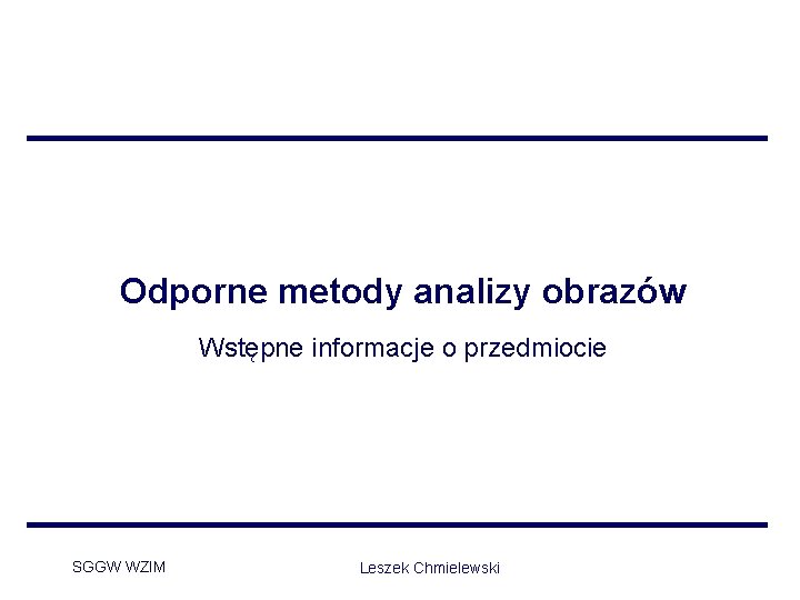 Odporne metody analizy obrazów Wstępne informacje o przedmiocie SGGW WZIM Leszek Chmielewski 