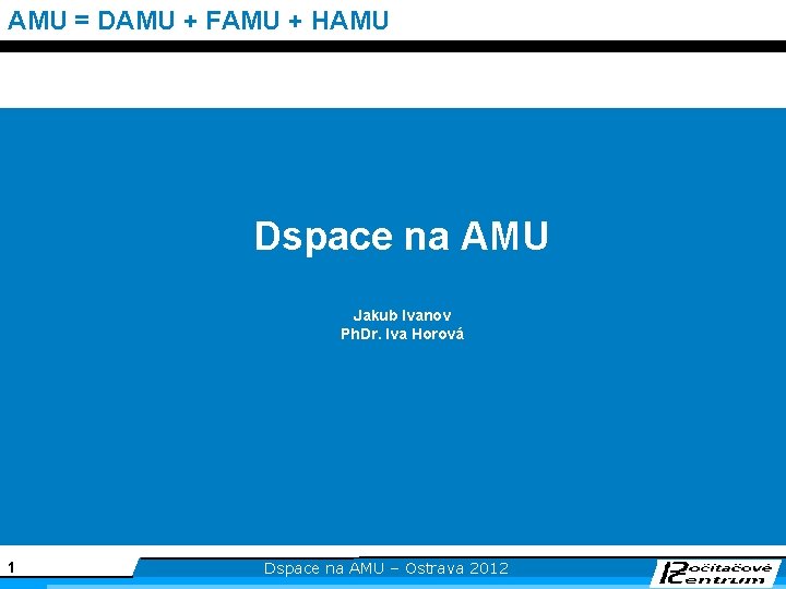 AMU = DAMU + FAMU + HAMU Dspace na AMU Jakub Ivanov Ph. Dr.
