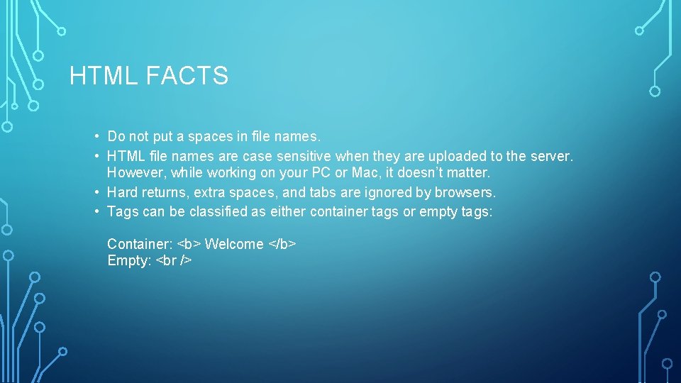 HTML FACTS • Do not put a spaces in file names. • HTML file