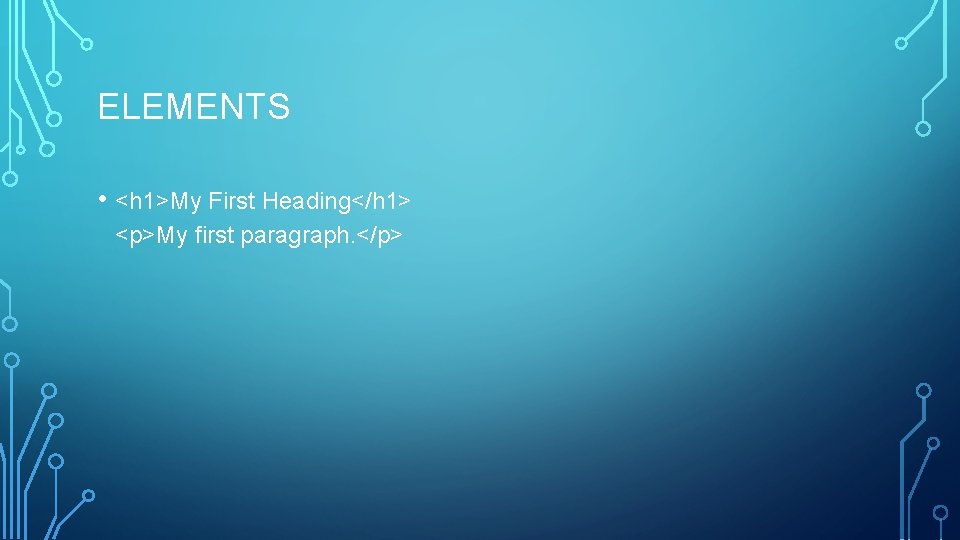 ELEMENTS • <h 1>My First Heading</h 1> <p>My first paragraph. </p> 