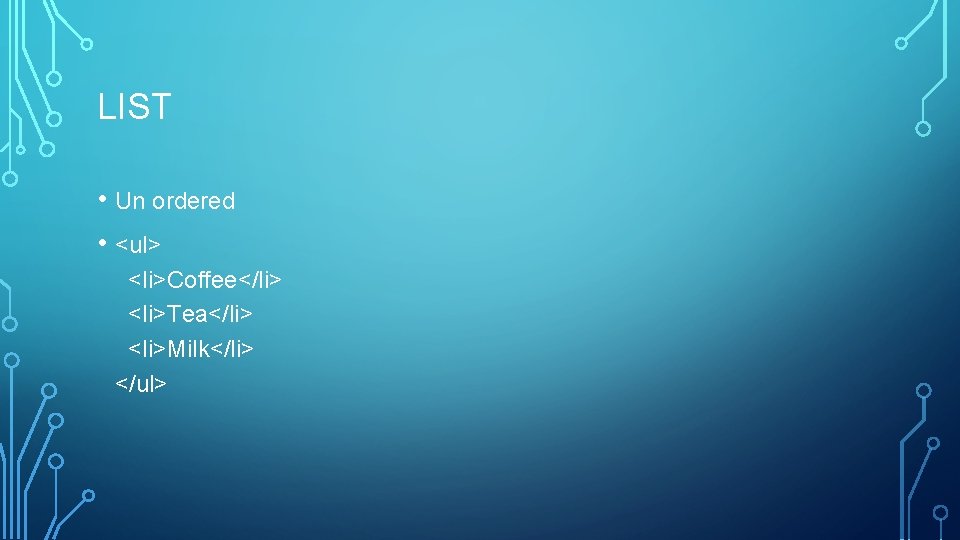 LIST • Un ordered • <ul> <li>Coffee</li> <li>Tea</li> <li>Milk</li> </ul> 