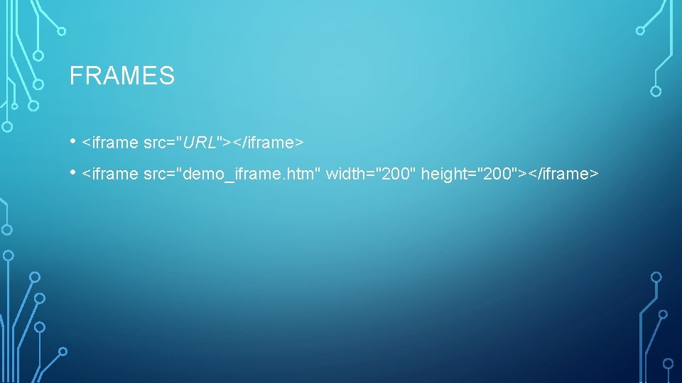 FRAMES • <iframe src="URL"></iframe> • <iframe src="demo_iframe. htm" width="200" height="200"></iframe> 