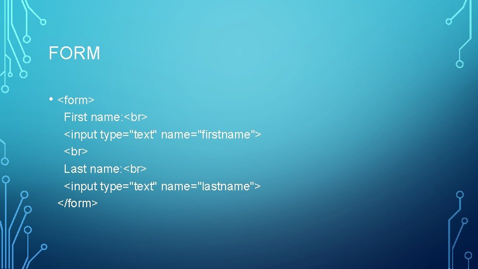 FORM • <form> First name: <input type="text" name="firstname"> Last name: <input type="text" name="lastname"> </form>