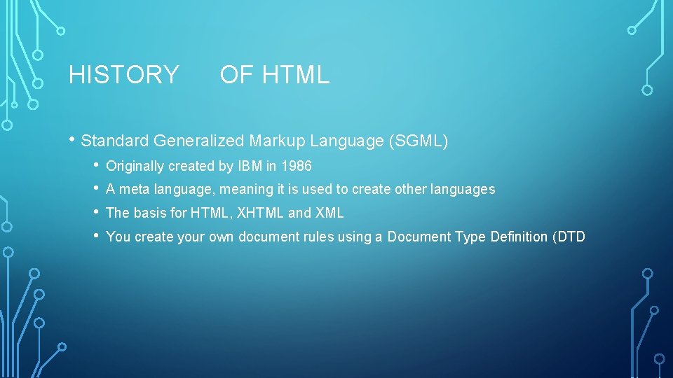 HISTORY OF HTML • Standard Generalized Markup Language (SGML) • • Originally created by