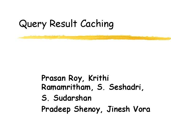 Query Result Caching Prasan Roy, Krithi Ramamritham, S. Seshadri, S. Sudarshan Pradeep Shenoy, Jinesh