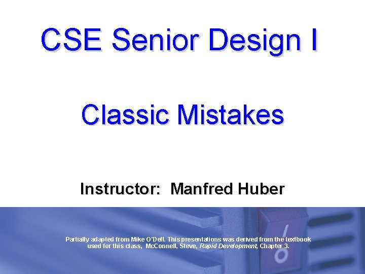 CSE Senior Design I Classic Mistakes Instructor: Manfred Huber Partially adapted from Mike O’