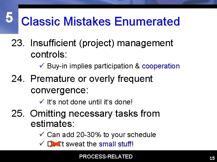 5 Classic Mistakes Enumerated 23. Insufficient (project) management controls: ü Buy-in implies participation &