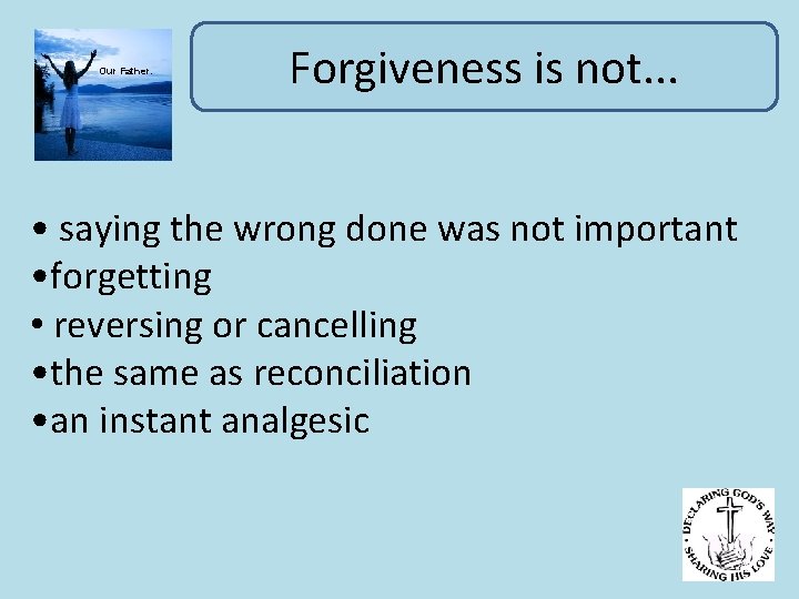 Our Father. Forgiveness is not. . . • saying the wrong done was not