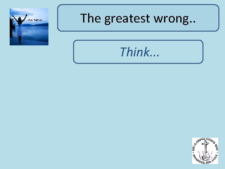 Our Father. The greatest wrong. . Think. . . 