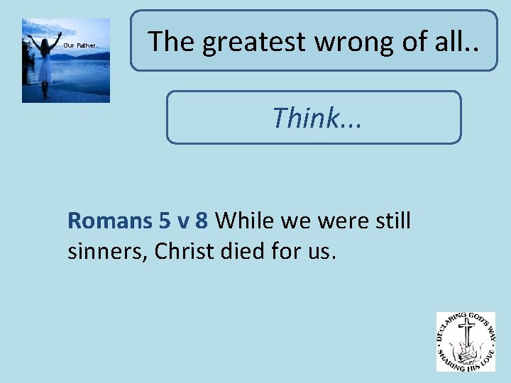 Our Father. The greatest wrong of all. . Think. . . Romans 5 v