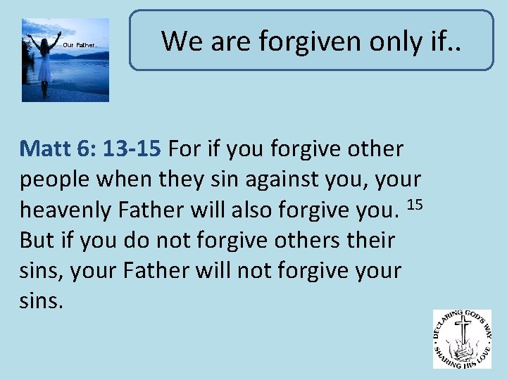 Our Father. We are forgiven only if. . Matt 6: 13 -15 For if