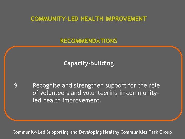 COMMUNITY-LED HEALTH IMPROVEMENT RECOMMENDATIONS Capacity-building 9 Recognise and strengthen support for the role of
