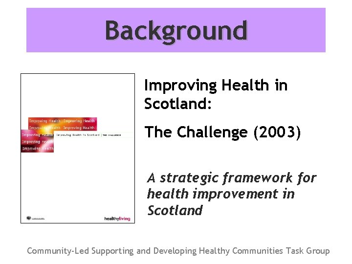 Background Improving Health in Scotland: The Challenge (2003) A strategic framework for health improvement