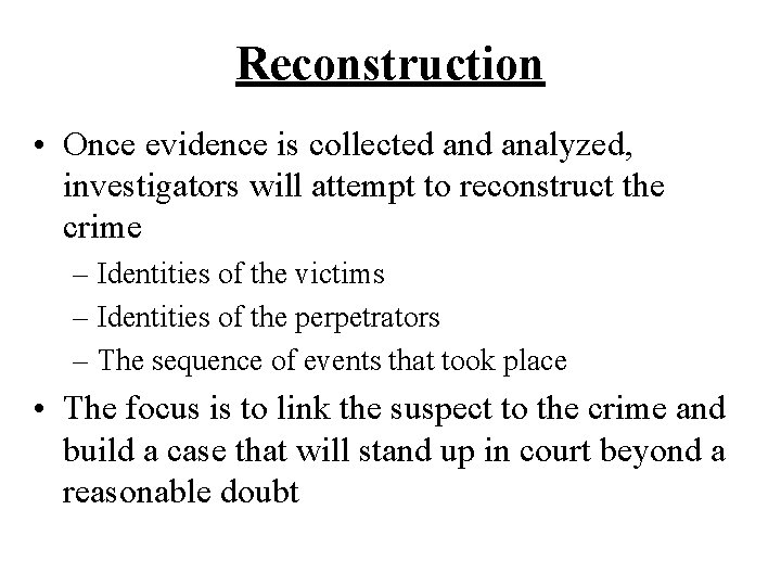 Reconstruction • Once evidence is collected analyzed, investigators will attempt to reconstruct the crime