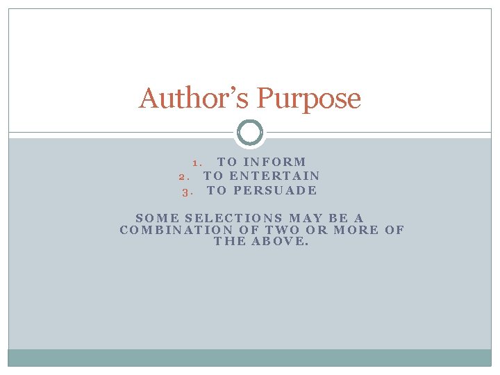 Author’s Purpose TO INFORM 2. TO ENTERTAIN 3. TO PERSUADE 1. SOME SELECTIONS MAY