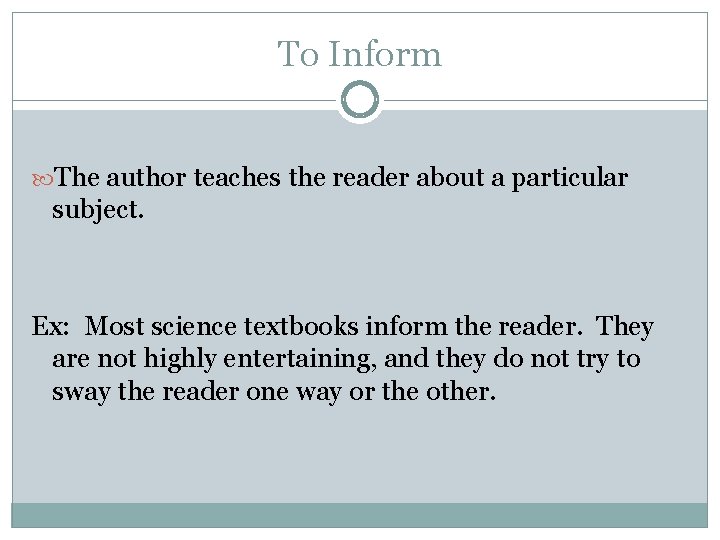 To Inform The author teaches the reader about a particular subject. Ex: Most science