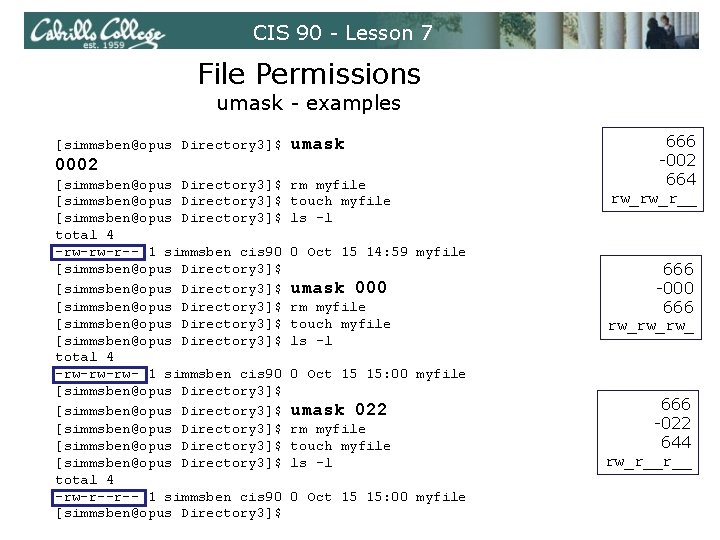 CIS 90 - Lesson 7 File Permissions umask - examples [simmsben@opus Directory 3]$ umask