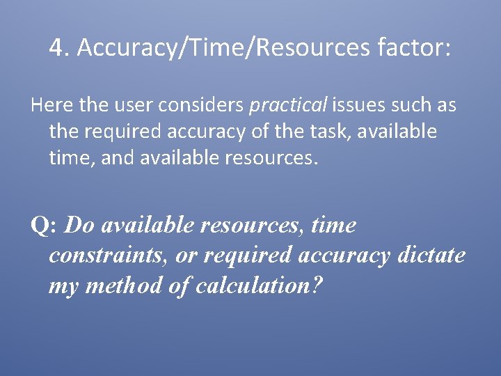 4. Accuracy/Time/Resources factor: Here the user considers practical issues such as the required accuracy