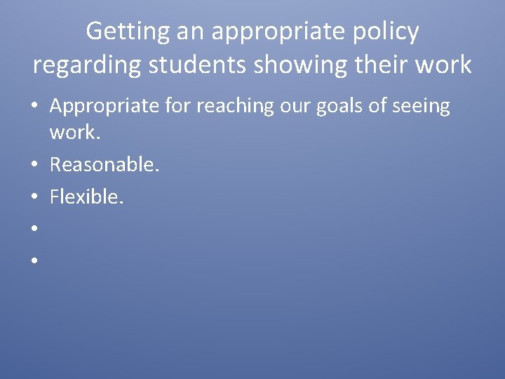 Getting an appropriate policy regarding students showing their work • Appropriate for reaching our