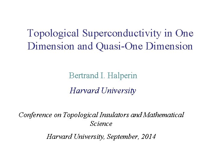 Topological Superconductivity in One Dimension and Quasi-One Dimension Bertrand I. Halperin Harvard University Conference