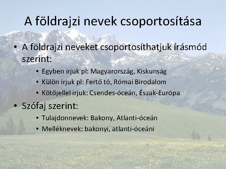 A földrajzi nevek csoportosítása • A földrajzi neveket csoportosíthatjuk írásmód szerint: • Egyben írjuk