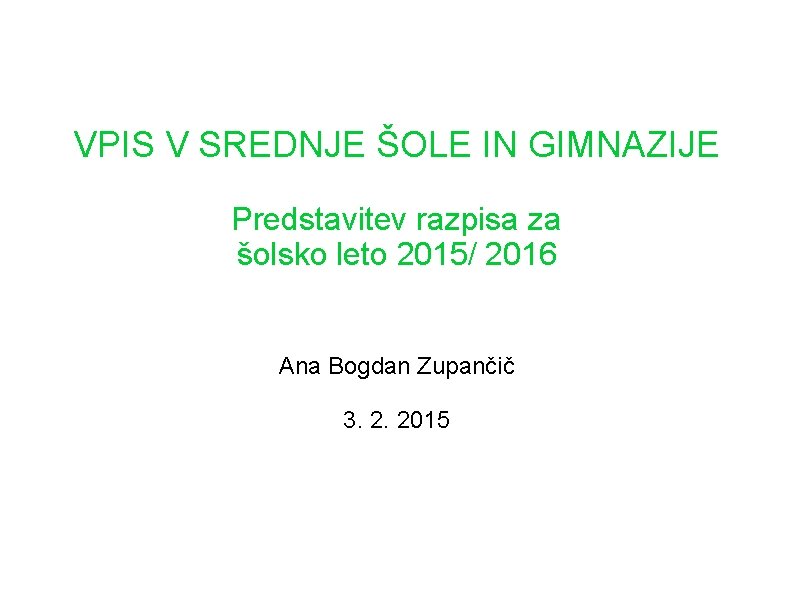 VPIS V SREDNJE ŠOLE IN GIMNAZIJE Predstavitev razpisa za šolsko leto 2015/ 2016 Ana