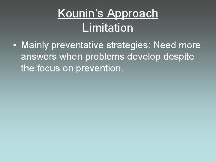 Kounin’s Approach Limitation • Mainly preventative strategies: Need more answers when problems develop despite