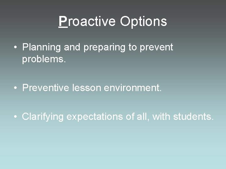 Proactive Options • Planning and preparing to prevent problems. • Preventive lesson environment. •
