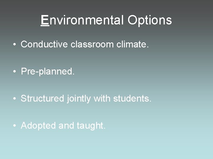 Environmental Options • Conductive classroom climate. • Pre-planned. • Structured jointly with students. •