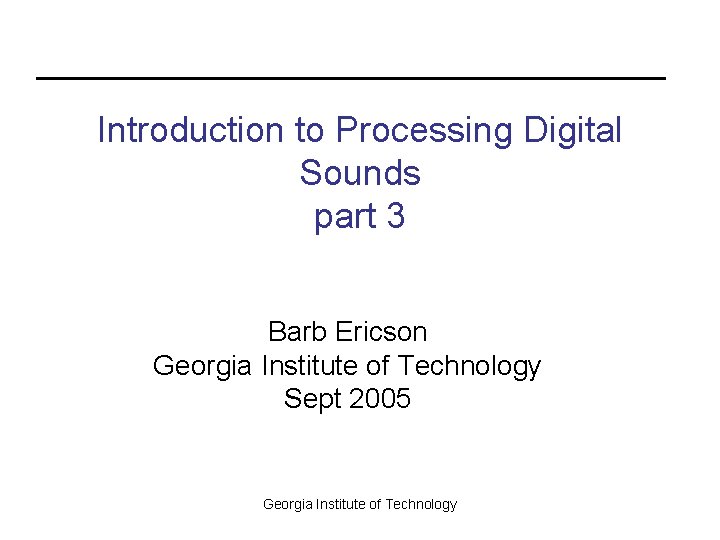 Introduction to Processing Digital Sounds part 3 Barb Ericson Georgia Institute of Technology Sept