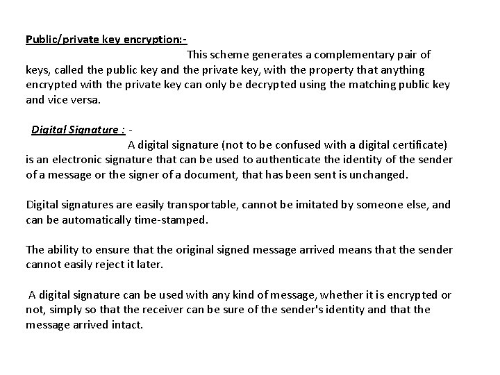 Public/private key encryption: - This scheme generates a complementary pair of keys, called the