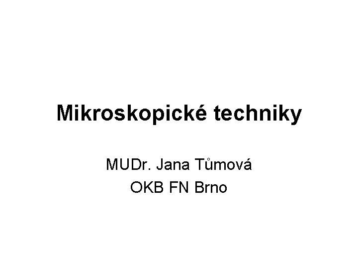 Mikroskopické techniky MUDr. Jana Tůmová OKB FN Brno 