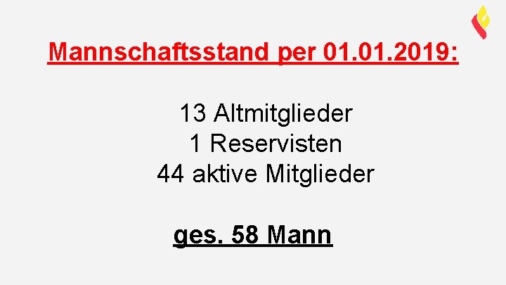 Mannschaftsstand per 01. 2019: 13 Altmitglieder 1 Reservisten 44 aktive Mitglieder ges. 58 Mann