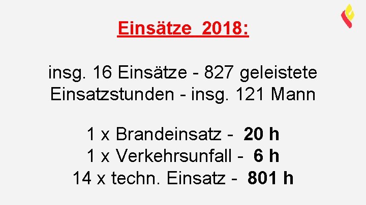 Einsätze 2018: insg. 16 Einsätze - 827 geleistete Einsatzstunden - insg. 121 Mann 1