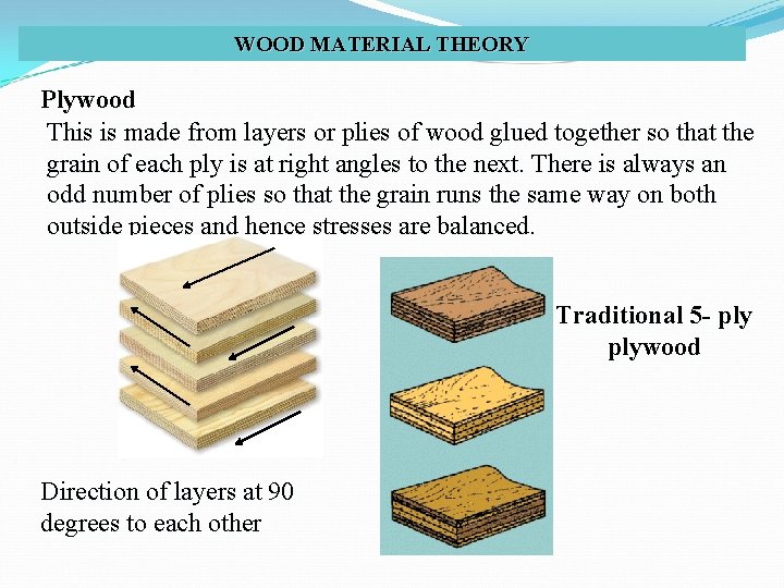 WOOD MATERIAL THEORY Plywood This is made from layers or plies of wood glued