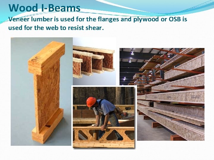 Wood I-Beams Veneer lumber is used for the flanges and plywood or OSB is