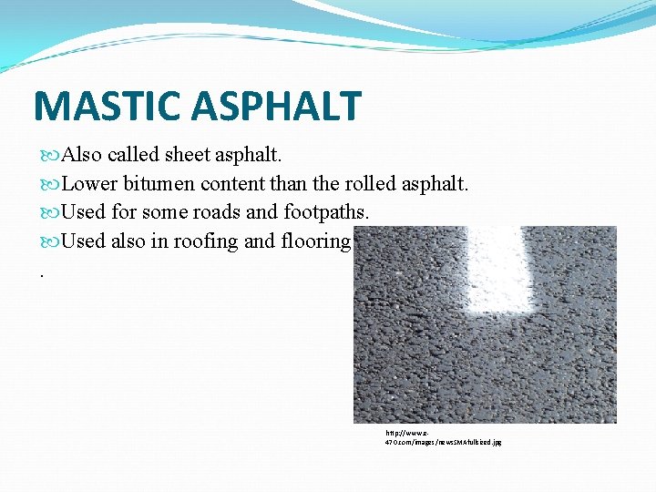 MASTIC ASPHALT Also called sheet asphalt. Lower bitumen content than the rolled asphalt. Used