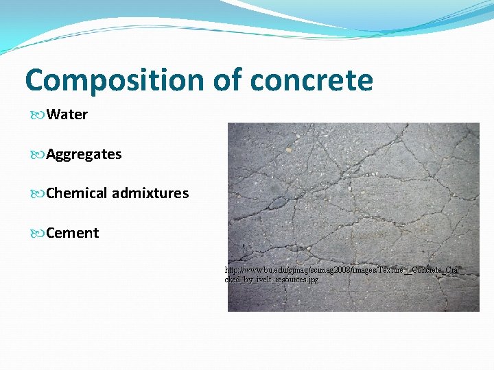 Composition of concrete Water Aggregates Chemical admixtures Cement http: //www. bu. edu/sjmag/scimag 2008/images/Texture__Concrete_Cra cked_by_ivelt_resources.