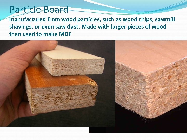 Particle Board manufactured from wood particles, such as wood chips, sawmill shavings, or even