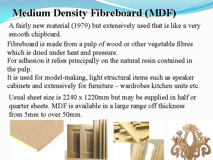 Medium Density Fibreboard (MDF) A fairly new material (1979) but extensively used that is