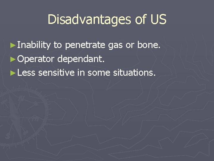 Disadvantages of US ► Inability to penetrate gas or bone. ► Operator dependant. ►