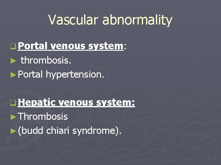 Vascular abnormality q Portal venous system: ► thrombosis. ► Portal hypertension. q Hepatic venous