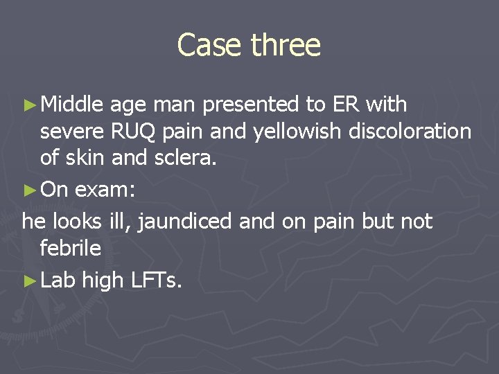 Case three ► Middle age man presented to ER with severe RUQ pain and