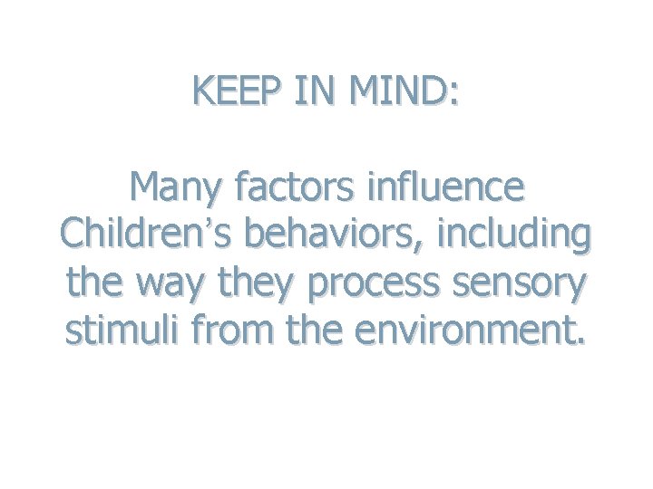 KEEP IN MIND: Many factors influence Children’s behaviors, including the way they process sensory