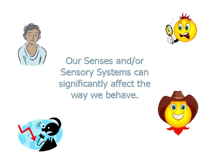 Our Senses and/or Sensory Systems can significantly affect the way we behave. 